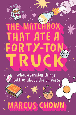 The Matchbox That Ate a Forty-Ton Truck: What Everyday Things Tell Us about the Universe by Marcus Chown