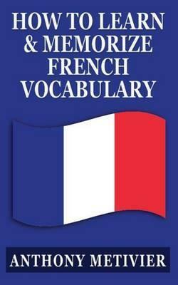 How to Learn and Memorize French Vocabulary ... Using a Memory Palace Specifically Designed for the French Language by Anthony Metivier