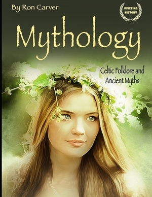 Mythology: Celtic Folklore and Ancient Myths by Ron Carver