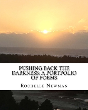 Pushing Back The Darkness: A Portfolio of Poems by Vanessa a. Newman, Rochelle Newman