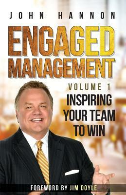 Engaged Management: Volume 1, Inspiring Your Team To Win by John Hannon