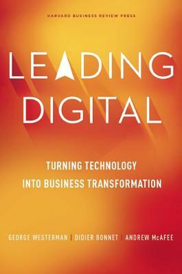 Leading Digital: Turning Technology Into Business Transformation by Andrew McAfee, Didier Bonnet, George Westerman