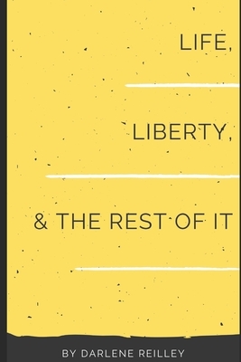 Life, Liberty, and the Rest of It by Darlene Reilley