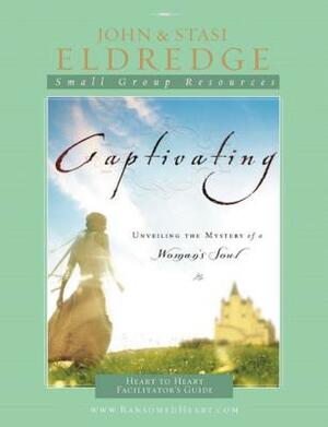 Captivating Heart to Heart Facilitator's Guide: An Invitation Into the Beauty and Depth of the Feminine Soul by John Eldredge, Stasi Eldredge