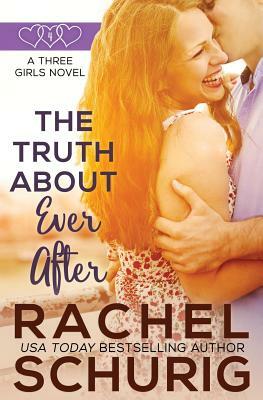 The Truth About Ever After: A Three Girls Book by Rachel Schurig