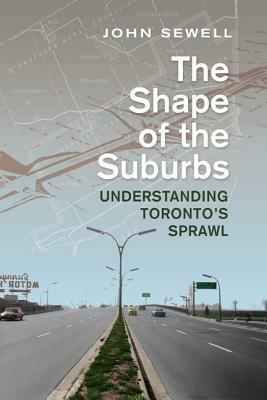 Shape of the Suburbs: Understanding Toronto's Sprawl by John Sewell