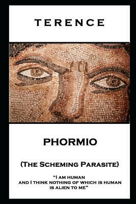 Terence - Phormio (The Scheming Parasite): 'I am human and I think nothing of which is human is alien to me'' by Terence