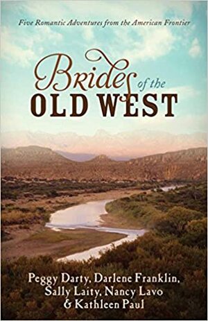 Brides of the Old West: Five Romantic Adventures from the American Frontier by Sally Laity, Peggy Darty, Donita Kathleen Paul, Darlene Franklin, Nancy Lavo