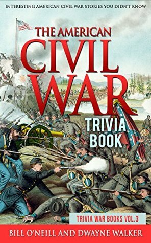 The American Civil War Trivia Book: Interesting American Civil War Stories You Didn't Know (Trivia War Books Book 3) by Bill O'Neill, Dwayne Walker