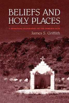 Beliefs and Holy Places by James S. Griffith