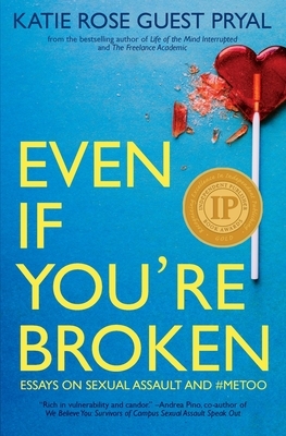 Even If You're Broken: Essays on Sexual Assault and #MeToo by Katie Rose Guest Pryal