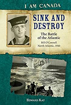 I Am Canada: Sink and Destroy: The Battle of the Atlantic, Bill O'Connell, North Atlantic, 1940 by Edward Kay