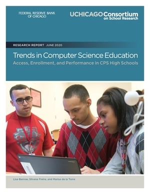 Trends in Computer Science Education: Access, Enrollment, and Performance in CPS High Schools by Lisa Barrow, Marisa De La Torre, Silvana Freire