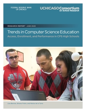 Trends in Computer Science Education: Access, Enrollment, and Performance in CPS High Schools by Silvana Freire, Marisa De La Torre, Lisa Barrow