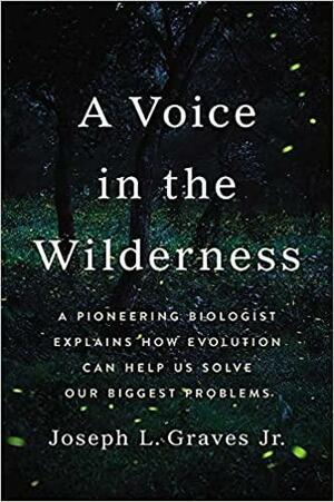 A Voice in the Wilderness: A Pioneering Biologist Explains How Evolution Can Help Us Solve Our Biggest Problems by Joseph L. Graves Jr.
