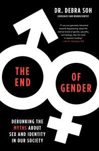 The End of Gender: Debunking the Myths about Sex and Identity in Our Society by Debra Soh