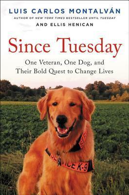 Since Tuesday: One Veteran, One Dog, and Their Bold Quest to Change Lives by Luis Carlos Montalván, Ellis Henican