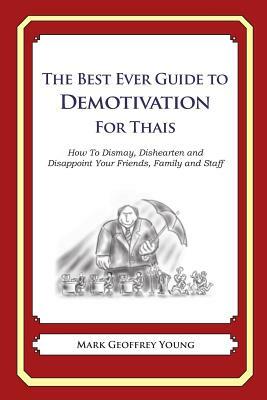 The Best Ever Guide to Demotivation for Thais: How To Dismay, Dishearten and Disappoint Your Friends, Family and Staff by Mark Geoffrey Young