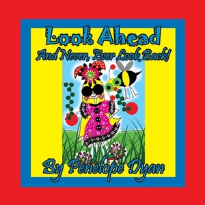 Look Ahead . . . And Never, Ever Look Back! by Penelope Dyan