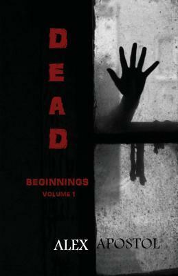 Dead Beginnings: Volume 1 by Alex Apostol