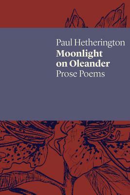 Moonlight on Oleander: Prose Poems by Paul Hetherington