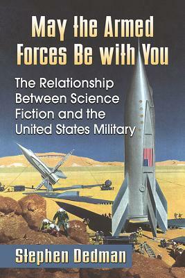 May the Armed Forces Be with You: The Relationship Between Science Fiction and the United States Military by Stephen Dedman