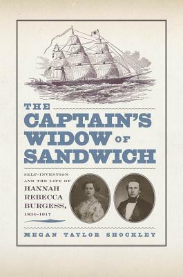 The Captainas Widow of Sandwich: Self-Invention and the Life of Hannah Rebecca Burgess, 1834-1917 by Megan Taylor Shockley