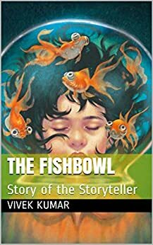 The Fishbowl: Story of the Storyteller by Vivek Kumar