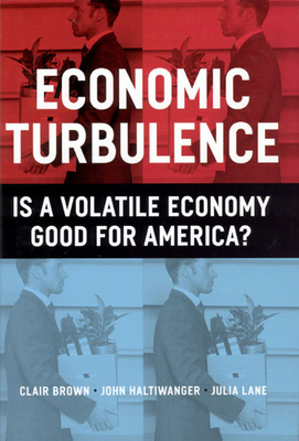 Economic Turbulence: Is a Volatile Economy Good for America? by John Haltiwanger, Clair Brown, Julia Lane