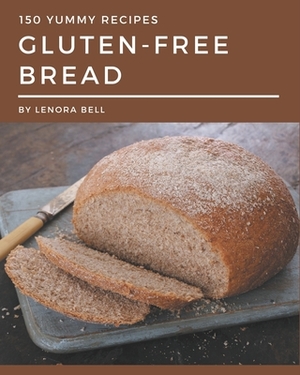 150 Yummy Gluten-Free Bread Recipes: An One-of-a-kind Yummy Gluten-Free Bread Cookbook by Lenora Bell
