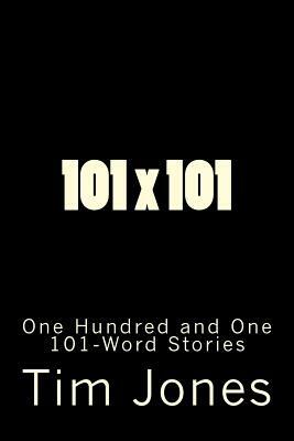 101 x 101: One Hundred and One 101-Word Stories by Tim Jones
