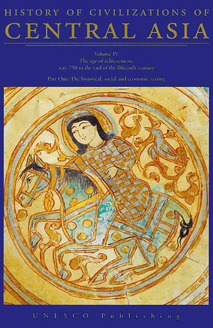 History of Civilizations of Central Asia, Volume IV. The Age of Achievement: A.D. 750 to the End of the Fifteenth Century. Part One: The Historical, Social and Economic Setting by Clifford Edmund Bosworth, M.S. Asimov