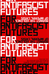 For Antifascist Futures: Against the Violence of Imperial Crisis by Simón Ventura Trujillo, Alyosha Goldstein
