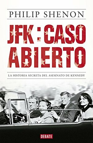 JFK: Caso Abierto. La historia secreta del asesinato de Kennedy by Philip Shenon