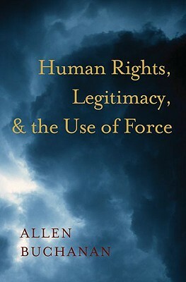 Human Rights, Legitimacy, and the Use of Force by Allen Buchanan