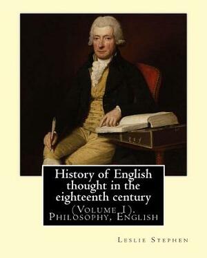 History of English thought in the eighteenth century. By: Leslie Stephen: (Volume 1). Philosophy, English by Leslie Stephen