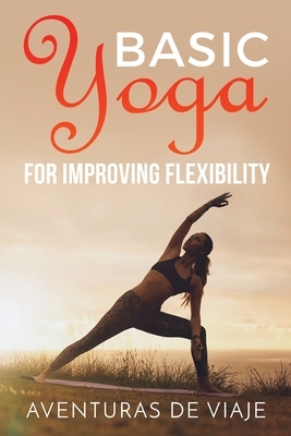 Basic Yoga for Improving Flexibility: Yoga Flexibility and Strength Sequences by Aventuras de Viaje