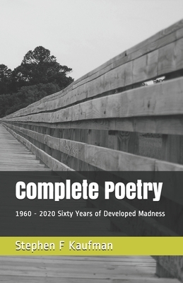 Complete Poetry: 1960 - 2020 Sixty Years of Developed Madness by Stephen F. Kaufman