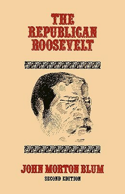 The Republican Roosevelt: Second Edition by John Morton Blum