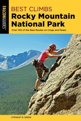 Best Climbs Rocky Mountain National Park: Over 100 of the Best Routes on Crags and Peaks by Stewart M. Green