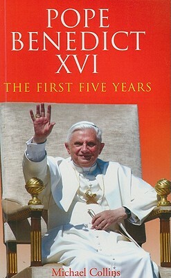 Pope Benedict XVI: The First Five Years by Michael Collins