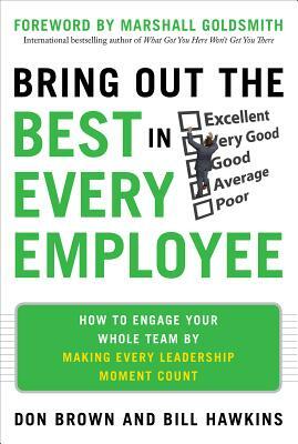 Bring Out the Best in Every Employee: How to Engage Your Whole Team by Making Every Leadership Moment Count by Don Brown, Bill Hawkins