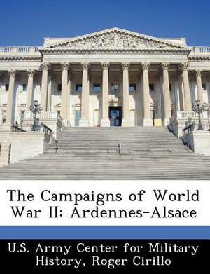 The Campaigns of World War II: Ardennes-Alsace by Roger Cirillo