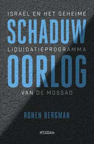 Schaduwoorlog. Israël en het geheime liquidatieprogramma van de Mossad by Ronen Bergman