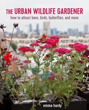 The Urban Wildlife Gardener: How to Attract Bees, Birds, Butterflies, and More by Emma Hardy