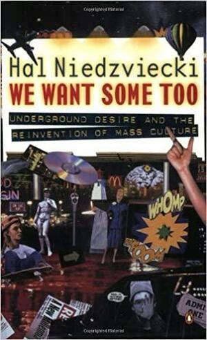 We Want Some Too: Underground Desire and the Reinvention of Mass Culture by Hal Niedzviecki