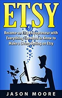 Etsy: The Etsy Entrepreneur, Become an Etsy Entrepreneur Everything You Need to Know to Make a Living Selling on Etsy by Jason Moore