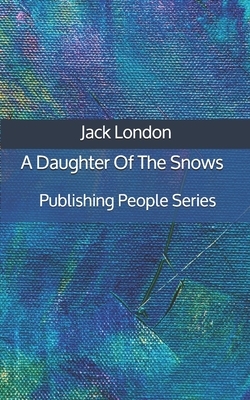 A Daughter Of The Snows - Publishing People Series by Jack London
