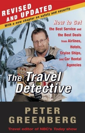 The Travel Detective: How to Get the Best Service and the Best Deals from Airlines, Hotels, Cruise Ships, and Car Rental Agencies by Peter Greenberg