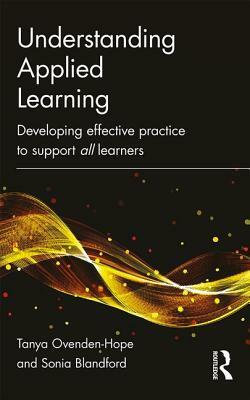 Understanding Applied Learning: Developing Effective Practice to Support All Learners by Tanya Ovenden-Hope, Sonia Blandford